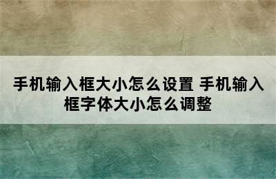 手机输入框大小怎么设置 手机输入框字体大小怎么调整